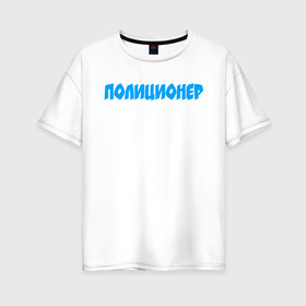 Женская футболка хлопок Oversize с принтом Полиционер в Новосибирске, 100% хлопок | свободный крой, круглый ворот, спущенный рукав, длина до линии бедер
 | police | конная | мвд | милиция | оперуполномоченный | патруль | правоохранительный орган | россии | российской федерации | рф | силовые структуры | участковый уполномоченный