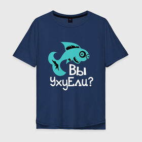 Мужская футболка хлопок Oversize с принтом Вы уху ели? в Новосибирске, 100% хлопок | свободный крой, круглый ворот, “спинка” длиннее передней части | маты | надпись | прикол | рыба | рыбалка | уха | юмор