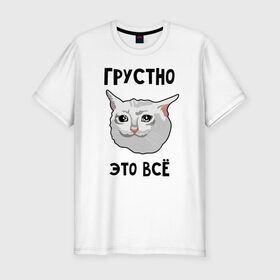 Мужская футболка премиум с принтом Грустный котик в Новосибирске, 92% хлопок, 8% лайкра | приталенный силуэт, круглый вырез ворота, длина до линии бедра, короткий рукав | crying cat | memes | грустно это всё | грустно это всё   грустный котик | грустный котик | грустный котик мем | котик | мем с котом | мемы | плачущий кот | приколы