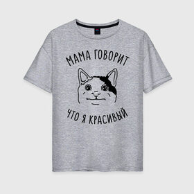 Женская футболка хлопок Oversize с принтом Мама говорит что я красивый в Новосибирске, 100% хлопок | свободный крой, круглый ворот, спущенный рукав, длина до линии бедер
 | memes | polite cat | вежливый котик | вежливый котик мем | котик | мама говорит что я красивый | мем с котом | мемы | приколы