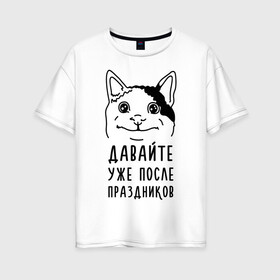 Женская футболка хлопок Oversize с принтом Давайте после праздников в Новосибирске, 100% хлопок | свободный крой, круглый ворот, спущенный рукав, длина до линии бедер
 | memes | polite cat | вежливый котик | вежливый котик мем | давайте после праздников | котик | мем | мем с котом | мемы | праздники | праздничные | приколы