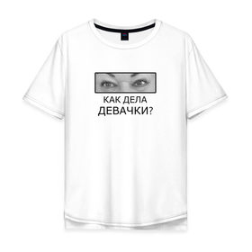 Мужская футболка хлопок Oversize с принтом Как дела ДЕВАЧКИ? в Новосибирске, 100% хлопок | свободный крой, круглый ворот, “спинка” длиннее передней части | Тематика изображения на принте: как дела девачки | мама отличника | мем | надпись