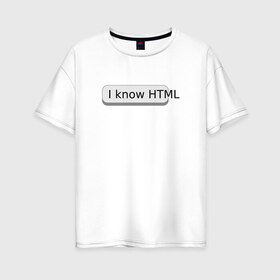 Женская футболка хлопок Oversize с принтом Я знаю HTML в Новосибирске, 100% хлопок | свободный крой, круглый ворот, спущенный рукав, длина до линии бедер
 | developer | html | it | js | php | programmer | senior | site | web dev | web programmer | web site | веб программист | веб сайт | верстка | програмист | программист | пхп | разработка | разработчик