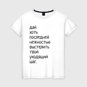 Женская футболка хлопок с принтом Лиличка! в Новосибирске, 100% хлопок | прямой крой, круглый вырез горловины, длина до линии бедер, слегка спущенное плечо | Тематика изображения на принте: дай хоть
последней нежностью выстелить
твой уходящий шаг.
