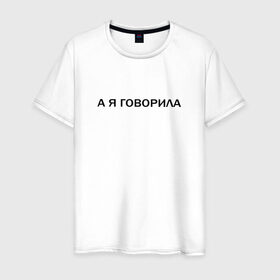 Мужская футболка хлопок с принтом А Я ГОВОРИЛА. в Новосибирске, 100% хлопок | прямой крой, круглый вырез горловины, длина до линии бедер, слегка спущенное плечо. | а я говорила | афоризмы | высказывания | надпись | прикольные надписи | смешные фразы | цитаты | юмор