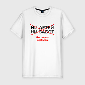 Мужская футболка премиум с принтом ЭТО СТАРАЯ ФУТБОЛКА. в Новосибирске, 92% хлопок, 8% лайкра | приталенный силуэт, круглый вырез ворота, длина до линии бедра, короткий рукав | афоризмы | высказывания | надпись | ни детей | ни забот | прикольные надписи | фразы | цитаты | это старая футболка | юмор