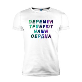 Мужская футболка премиум с принтом Перемен требуют наши сердца в Новосибирске, 92% хлопок, 8% лайкра | приталенный силуэт, круглый вырез ворота, длина до линии бедра, короткий рукав | 