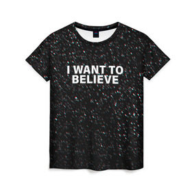 Женская футболка 3D с принтом I WANT TO BELIEVE в Новосибирске, 100% полиэфир ( синтетическое хлопкоподобное полотно) | прямой крой, круглый вырез горловины, длина до линии бедер | alien | i want to believe | ufo | инопланетянин | нло | хотелось бы верить | я хочу верить