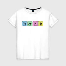 Женская футболка хлопок с принтом Teacher в Новосибирске, 100% хлопок | прямой крой, круглый вырез горловины, длина до линии бедер, слегка спущенное плечо | cute | science | металл | наука | научный юмор | переодическая система | таблица | таблица менделеева | химические элементы | химия | юмор