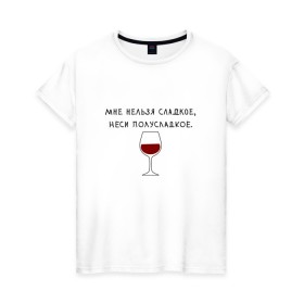 Женская футболка хлопок с принтом Мне нельзя сладкое в Новосибирске, 100% хлопок | прямой крой, круглый вырез горловины, длина до линии бедер, слегка спущенное плечо | вино | мне нельзя сладкое неси полусладкое | прикол | прикольная надпись | смешная надпись | юмор