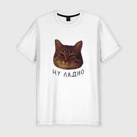 Мужская футболка хлопок Slim с принтом Ну ладно(мем) в Новосибирске, 92% хлопок, 8% лайкра | приталенный силуэт, круглый вырез ворота, длина до линии бедра, короткий рукав | животные | интернет | кот | котик | мем | ну ладно | прикол | прикольный | смешной | стикер | юмор