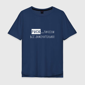 Мужская футболка хлопок Oversize с принтом Fuck..тически всё замечательно в Новосибирске, 100% хлопок | свободный крой, круглый ворот, “спинка” длиннее передней части | забавная | игра слов | мат | прикол | смешная надпись | юмор