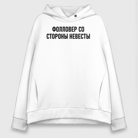 Женское худи Oversize хлопок с принтом Фолловер со стороны невесты в Новосибирске, френч-терри — 70% хлопок, 30% полиэстер. Мягкий теплый начес внутри —100% хлопок | боковые карманы, эластичные манжеты и нижняя кромка, капюшон на магнитной кнопке | друг невесты | невеста | подруга невесты | свадьба | счастье | фолловер