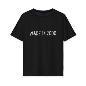 Женская футболка хлопок Oversize с принтом Сделано в 2000 в Новосибирске, 100% хлопок | свободный крой, круглый ворот, спущенный рукав, длина до линии бедер
 | 2000 | 2000 год рождения | made in 2000 | возраст | двухтысячный | лет | прикольная надпись | сделано в 2000