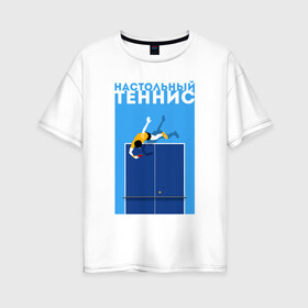Женская футболка хлопок Oversize с принтом Настольный теннис в Новосибирске, 100% хлопок | свободный крой, круглый ворот, спущенный рукав, длина до линии бедер
 | ping pong | настольный теннис | пинг понг | спорт | теннис