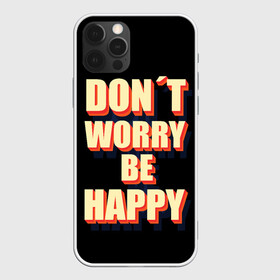 Чехол для iPhone 12 Pro Max с принтом Не волнуйся будь счастлив в Новосибирске, Силикон |  | dont | happy | like | worry | вип | девушке | дочке | другу | жене | лайк | любимой | любимому | маме | мужу | надпись | надпись на английском | папе | парню | подруге | приколы | сыну | текст | топ