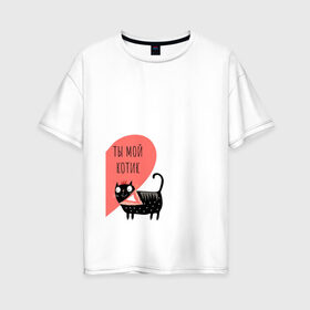 Женская футболка хлопок Oversize с принтом ТЫ МОЙ КОТИК в Новосибирске, 100% хлопок | свободный крой, круглый ворот, спущенный рукав, длина до линии бедер
 | 14 февраля | день святого  валентина | любовь | парные | подарок