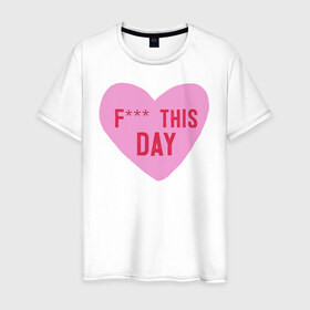 Мужская футболка хлопок с принтом F*** THIS DAY в Новосибирске, 100% хлопок | прямой крой, круглый вырез горловины, длина до линии бедер, слегка спущенное плечо. | 14 февраля | антивалентин | день святого  валентина | любовь | подарок
