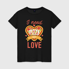 Женская футболка хлопок с принтом i need pizza not love в Новосибирске, 100% хлопок | прямой крой, круглый вырез горловины, длина до линии бедер, слегка спущенное плечо | 14 февраля | антивалентин | день святого  валентина | любовь | подарок