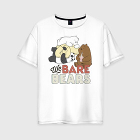 Женская футболка хлопок Oversize с принтом We bare bears в Новосибирске, 100% хлопок | свободный крой, круглый ворот, спущенный рукав, длина до линии бедер
 | grizzly | ice bear | panda | the three bare bears | vdzajul | we bare bears | белый | вся правда о медведях | гризли | панда | правда