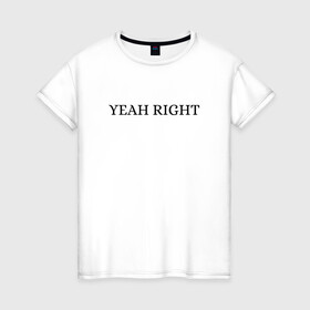 Женская футболка хлопок с принтом YEAH RIGHT в Новосибирске, 100% хлопок | прямой крой, круглый вырез горловины, длина до линии бедер, слегка спущенное плечо | joji | yeah right | джоджи | е райт | жожи | минимализм | реп | рэп