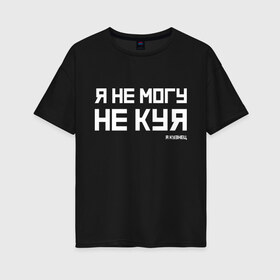 Женская футболка хлопок Oversize с принтом Я не могу не куя в Новосибирске, 100% хлопок | свободный крой, круглый ворот, спущенный рукав, длина до линии бедер
 | 