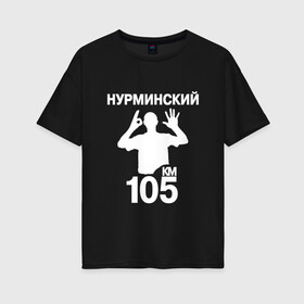 Женская футболка хлопок Oversize с принтом Нурминский в Новосибирске, 100% хлопок | свободный крой, круглый ворот, спущенный рукав, длина до линии бедер
 | 105 двор | был молодым | валим нурминский | нурминский | нурминский мерч | нурминский суета