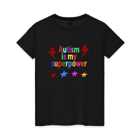 Женская футболка хлопок с принтом Аutism is my superpower в Новосибирске, 100% хлопок | прямой крой, круглый вырез горловины, длина до линии бедер, слегка спущенное плечо | autism is my superpower | аутизм | аутизм моя суперсила | в подарок другу | подарок | прикол | суперсила