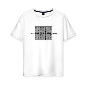 Женская футболка хлопок Oversize с принтом Трагический контент в Новосибирске, 100% хлопок | свободный крой, круглый ворот, спущенный рукав, длина до линии бедер
 | контент | невыносимо | панелька | пятиэтажка | трагический | хрущевка