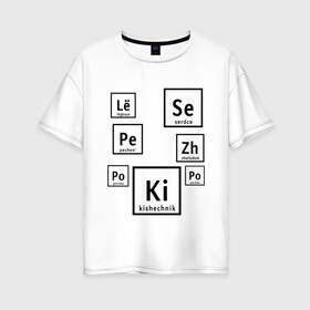 Женская футболка хлопок Oversize с принтом Органы на химическом языке в Новосибирске, 100% хлопок | свободный крой, круглый ворот, спущенный рукав, длина до линии бедер
 | органы | схема | таблица менделеева | учитель | химический элемент | химия