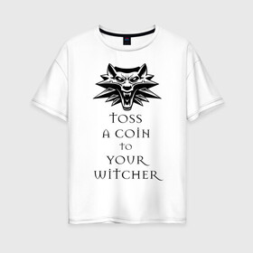Женская футболка хлопок Oversize с принтом Toss a coin to your witcher в Новосибирске, 100% хлопок | свободный крой, круглый ворот, спущенный рукав, длина до линии бедер
 | Тематика изображения на принте: the witcher | witcher | ведьмак