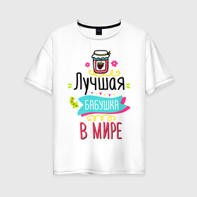 Женская футболка хлопок Oversize с принтом Лучшая бабушка в мире в Новосибирске, 100% хлопок | свободный крой, круглый ворот, спущенный рукав, длина до линии бедер
 | 8 марта | art | bank | flowers | grandmother | holiday | jam | march 8 | арт | бабушка | банка | варенье | праздник | цветы