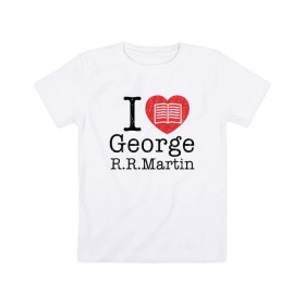 Детская футболка хлопок с принтом I Love George Martin в Новосибирске, 100% хлопок | круглый вырез горловины, полуприлегающий силуэт, длина до линии бедер | game of thrones | george  martin | джордж  мартин | игра престолов | книги | литература | сериал