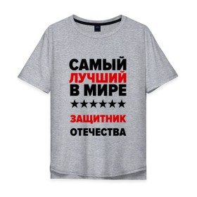 Мужская футболка хлопок Oversize с принтом Защитник отечества в Новосибирске, 100% хлопок | свободный крой, круглый ворот, “спинка” длиннее передней части | 23 февраля | день защитника отечества | защитник отечества | с 23 февраля | самый лучший | самый лучший защитник отечества