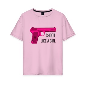 Женская футболка хлопок Oversize с принтом Shoot like a girl в Новосибирске, 100% хлопок | свободный крой, круглый ворот, спущенный рукав, длина до линии бедер
 | Тематика изображения на принте: gun | handgun | like | like a girl | shoot | shooter | боевая подруга | д | девушке | девчачий пистолет | жене | женский пистолет | женское оружие | как девочка | крутая девчонка | любимой | пистолет | подруге