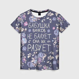Женская футболка 3D с принтом Бабушка не балует в Новосибирске, 100% полиэфир ( синтетическое хлопкоподобное полотно) | прямой крой, круглый вырез горловины, длина до линии бедер | 8 марта | бабушка | бабушке | весна | подарок | подарок бабушке