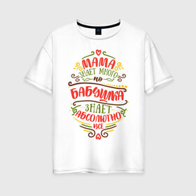 Женская футболка хлопок Oversize с принтом Бабушка знает всё в Новосибирске, 100% хлопок | свободный крой, круглый ворот, спущенный рукав, длина до линии бедер
 | 8 марта | бабушка | бабушке | весна | мама | мамочка | мамуля | подарок | подарок бабушке | подарок мамочка