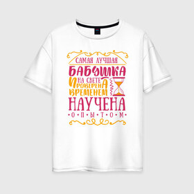 Женская футболка хлопок Oversize с принтом Бабушка проверена опытом в Новосибирске, 100% хлопок | свободный крой, круглый ворот, спущенный рукав, длина до линии бедер
 | 8 марта | бабушка | бабушке | подарок бабушке