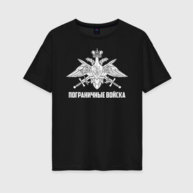 Женская футболка хлопок Oversize с принтом Пограничные Войска в Новосибирске, 100% хлопок | свободный крой, круглый ворот, спущенный рукав, длина до линии бедер
 | 23 февраля | army | армия | войска | герб | граница | зеленый | знак | камуфляж | кгб | медаль | надпись | орел | пв | петлицы | погран | погранвойска | погранец | погранична | пограничник | пограничные