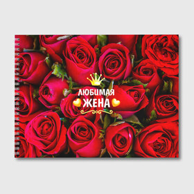 Альбом для рисования с принтом Любимая Жена в Новосибирске, 100% бумага
 | матовая бумага, плотность 200 мг. | Тематика изображения на принте: baby | flowers | like | love | жена | женщины | золото | королева | корона | красные | лучшая | любимая | любовь | март | надпись | праздник | розы | сердечки | текст | цветочки | цветы