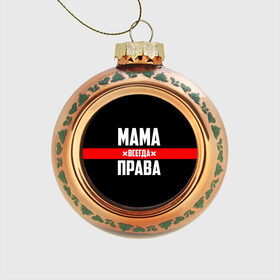 Стеклянный ёлочный шар с принтом Мама всегда права в Новосибирске, Стекло | Диаметр: 80 мм | Тематика изображения на принте: 8 марта | всегда прав | всегда права | день матери | красная полоса | мама | маман | маме | мамка | мамочка | мамулька | мать | на праздник | подарок | праздничный | я прав