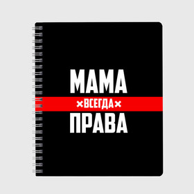 Тетрадь с принтом Мама всегда права в Новосибирске, 100% бумага | 48 листов, плотность листов — 60 г/м2, плотность картонной обложки — 250 г/м2. Листы скреплены сбоку удобной пружинной спиралью. Уголки страниц и обложки скругленные. Цвет линий — светло-серый
 | 8 марта | всегда прав | всегда права | день матери | красная полоса | мама | маман | маме | мамка | мамочка | мамулька | мать | на праздник | подарок | праздничный | я прав