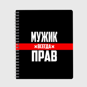 Тетрадь с принтом Мужик всегда прав в Новосибирске, 100% бумага | 48 листов, плотность листов — 60 г/м2, плотность картонной обложки — 250 г/м2. Листы скреплены сбоку удобной пружинной спиралью. Уголки страниц и обложки скругленные. Цвет линий — светло-серый
 | 23 февраля | бойфренд | всегда прав | всегда права | красная полоса | муж | мужик | мужу | мужчина | на праздник | парень | парню | подарок | праздничный | я прав