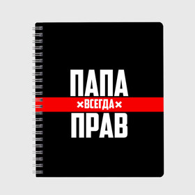 Тетрадь с принтом Папа всегда прав в Новосибирске, 100% бумага | 48 листов, плотность листов — 60 г/м2, плотность картонной обложки — 250 г/м2. Листы скреплены сбоку удобной пружинной спиралью. Уголки страниц и обложки скругленные. Цвет линий — светло-серый
 | 23 февраля | батька | батя | всегда прав | всегда права | красная полоса | муж | мужу | на праздник | отец | папа | папка | папочка | папулька | папуля | подарок | праздничный | я прав