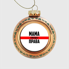 Стеклянный ёлочный шар с принтом Мама всегда права в Новосибирске, Стекло | Диаметр: 80 мм | Тематика изображения на принте: 8 марта | всегда прав | всегда права | день матери | красная полоса | мама | маман | маме | мамка | мамочка | мамулька | мать | на праздник | подарок | праздничный | я прав