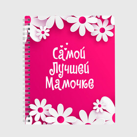 Тетрадь с принтом Самой Лучшей Мамочке в Новосибирске, 100% бумага | 48 листов, плотность листов — 60 г/м2, плотность картонной обложки — 250 г/м2. Листы скреплены сбоку удобной пружинной спиралью. Уголки страниц и обложки скругленные. Цвет линий — светло-серый
 | 8 марта | женский день | лучшей маме | лучшей мамочке | мама | маме на праздник | надпись | поздравления | праздник 8 марта | ромашки | самой лучшей мамочке | сердечки