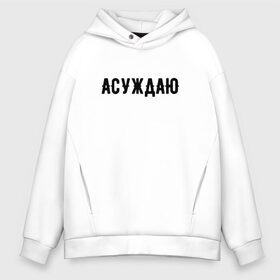 Мужское худи Oversize хлопок с принтом АСУЖДАЮ в Новосибирске, френч-терри — 70% хлопок, 30% полиэстер. Мягкий теплый начес внутри —100% хлопок | боковые карманы, эластичные манжеты и нижняя кромка, капюшон на магнитной кнопке | асуждаю | валакас | валерий | глад | детров | детрова | жмышенко | ля | минимализм | надпись | простая | рофл | рофлы