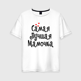 Женская футболка хлопок Oversize с принтом САМАЯ ЛУЧШАЯ МАМОЧКА в Новосибирске, 100% хлопок | свободный крой, круглый ворот, спущенный рукав, длина до линии бедер
 | 8 марта | женский день | лучшая мама | лучшей маме | мама | маме на праздник | надпись | поздравления | праздник 8 марта | самая лучшая мамочка | сердечки
