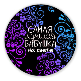 Коврик для мышки круглый с принтом Лучшая бабушка на свете в Новосибирске, резина и полиэстер | круглая форма, изображение наносится на всю лицевую часть | Тематика изображения на принте: 8 марта | бабушка | бабушке | в мире | в подарок | девушкам | женский день | женщинам | лучшая | любимая | любимой | мама | маме | март | на свете | подарок | праздник | самая | цветы