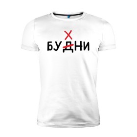 Мужская футболка премиум с принтом Будни (Бухни) в Новосибирске, 92% хлопок, 8% лайкра | приталенный силуэт, круглый вырез ворота, длина до линии бедра, короткий рукав | алкаш | алкашка | будни | буква | бухни | водка | дни недели | надпись | ошибка | перечеркнутая | прикол | синие дни | синька | синявка | слово | х